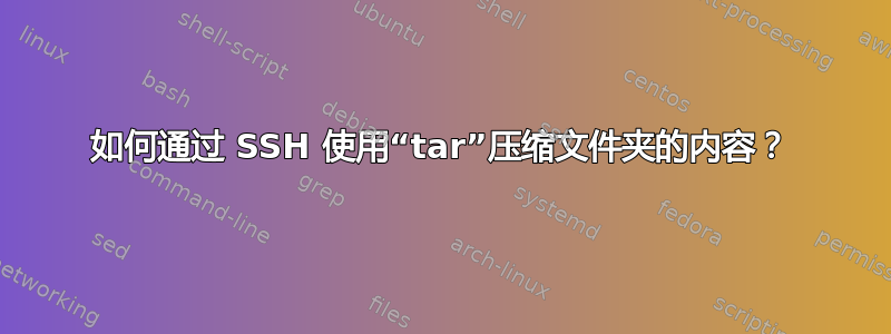 如何通过 SSH 使用“tar”压缩文件夹的内容？