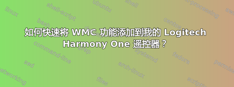 如何快速将 WMC 功能添加到我的 Logitech Harmony One 遥控器？