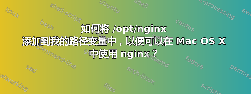 如何将 /opt/nginx 添加到我的路径变量中，以便可以在 Mac OS X 中使用 nginx？