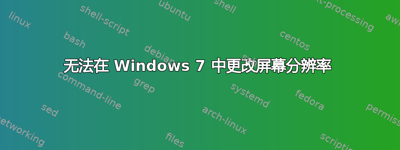 无法在 Windows 7 中更改屏幕分辨率