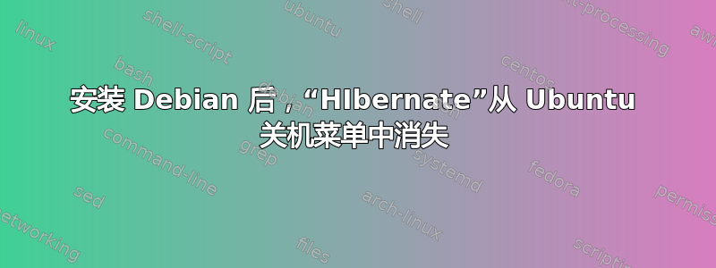 安装 Debian 后，“HIbernate”从 Ubuntu 关机菜单中消失