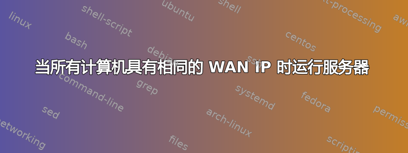 当所有计算机具有相同的 WAN IP 时运行服务器