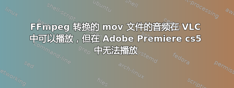 FFmpeg 转换的 mov 文件的音频在 VLC 中可以播放，但在 Adob​​e Premiere cs5 中无法播放