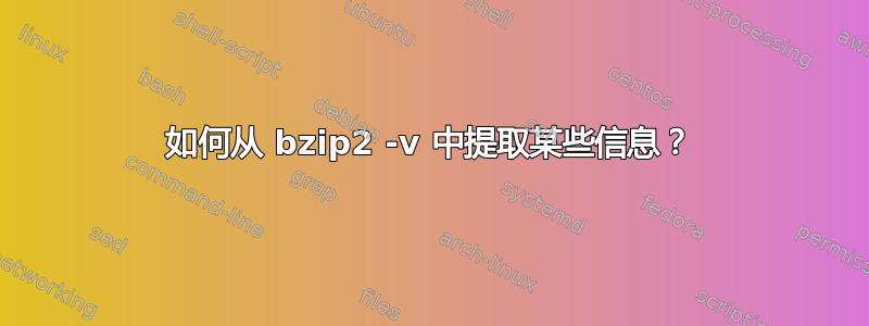 如何从 bzip2 -v 中提取某些信息？