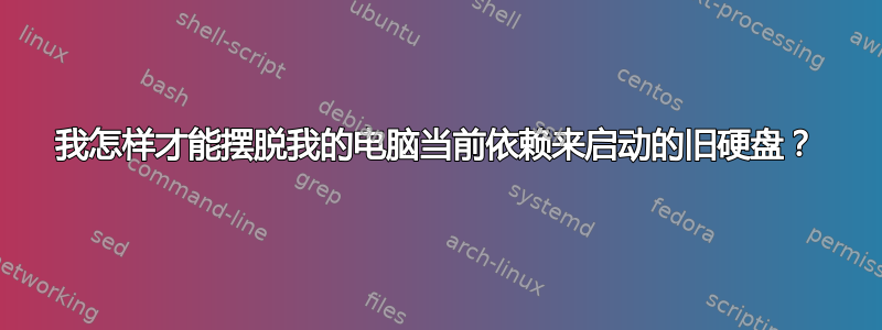 我怎样才能摆脱我的电脑当前依赖来启动的旧硬盘？