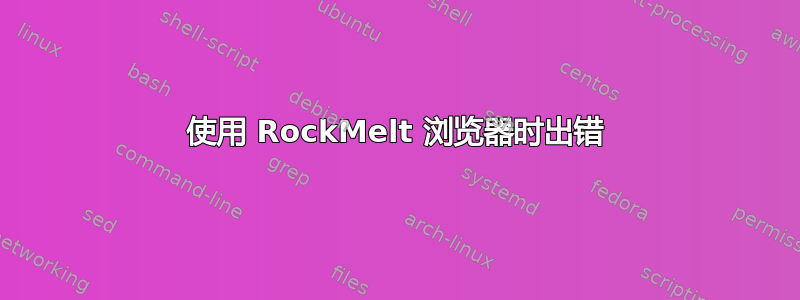 使用 RockMelt 浏览器时出错