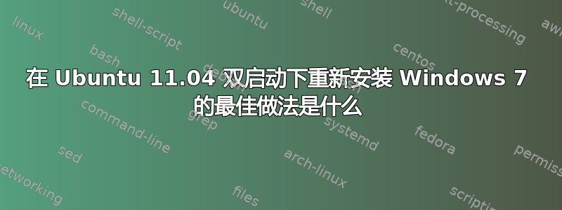 在 Ubuntu 11.04 双启动下重新安装 Windows 7 的最佳做法是什么