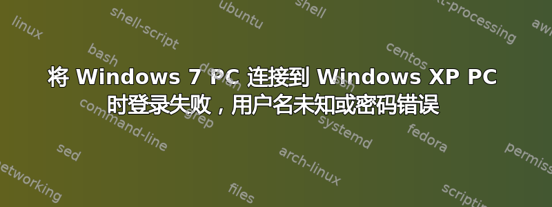 将 Windows 7 PC 连接到 Windows XP PC 时登录失败，用户名未知或密码错误