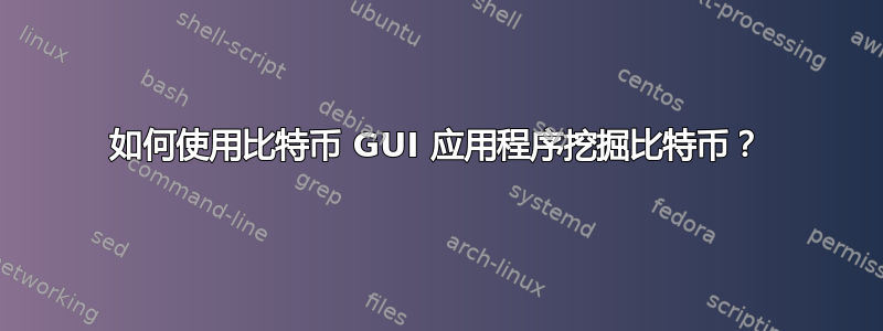 如何使用比特币 GUI 应用程序挖掘比特币？