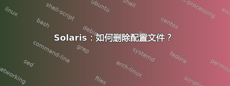 Solaris：如何删除配置文件？