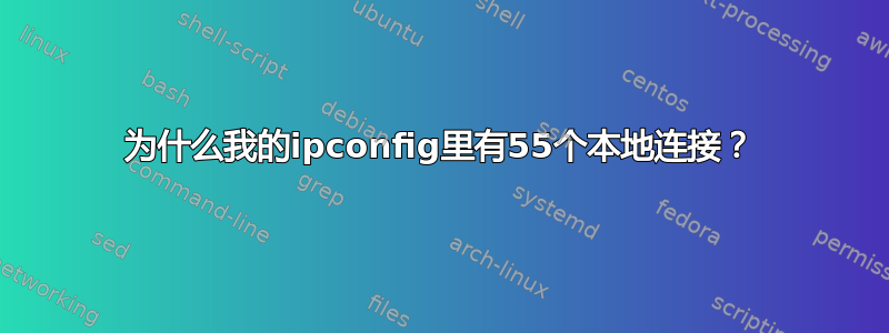 为什么我的ipconfig里有55个本地连接？