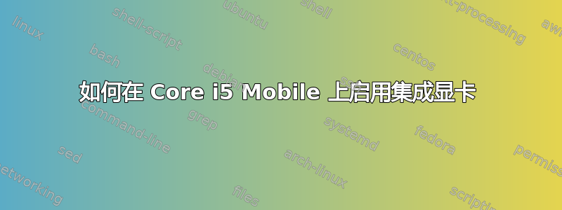 如何在 Core i5 Mobile 上启用集成显卡