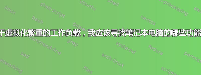 对于虚拟化繁重的工作负载，我应该寻找笔记本电脑的哪些功能？