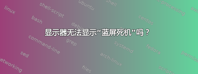 显示器无法显示“蓝屏死机”吗？