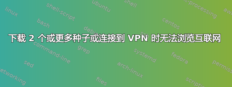 下载 2 个或更多种子或连接到 VPN 时无法浏览互联网