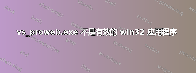 vs_proweb.exe 不是有效的 win32 应用程序