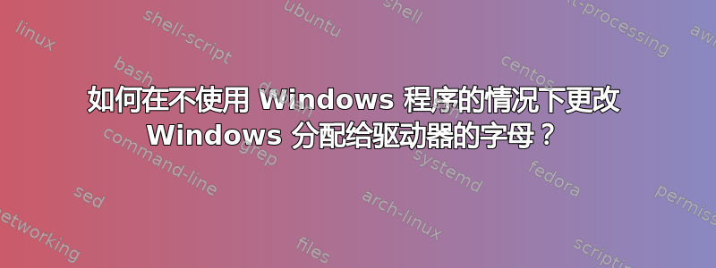 如何在不使用 Windows 程序的情况下更改 Windows 分配给驱动器的字母？