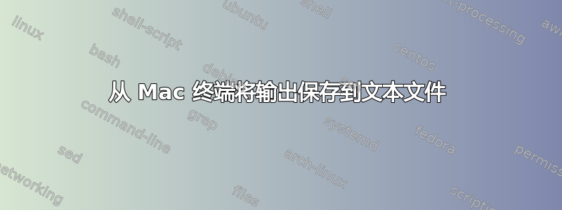 从 Mac 终端将输出保存到文本文件