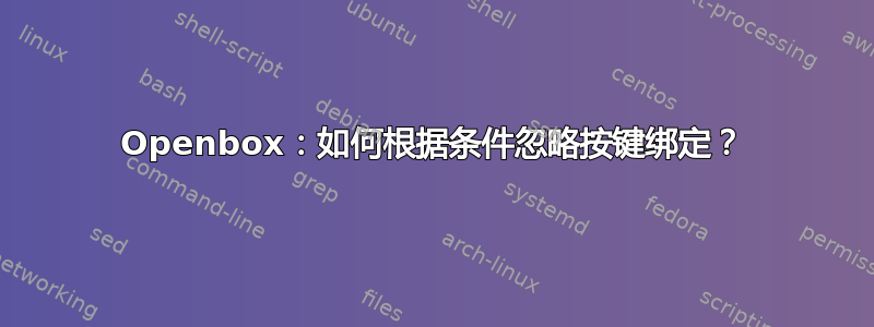 Openbox：如何根据条件忽略按键绑定？