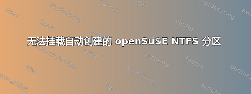 无法挂载自动创建的 openSuSE NTFS 分区