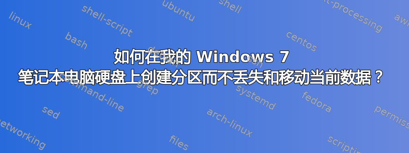 如何在我的 Windows 7 笔记本电脑硬盘上创建分区而不丢失和移动当前数据？