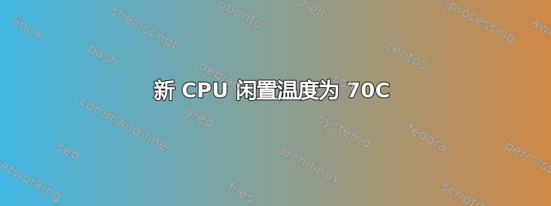 新 CPU 闲置温度为 70C