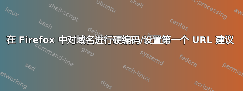 在 Firefox 中对域名进行硬编码/设置第一个 URL 建议