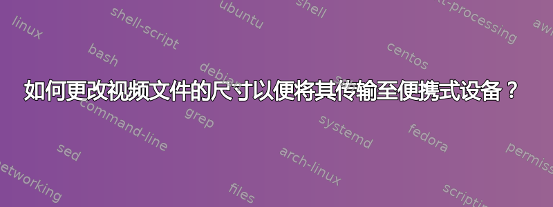 如何更改视频文件的尺寸以便将其传输至便携式设备？