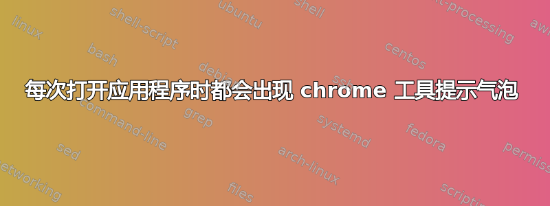 每次打开应用程序时都会出现 chrome 工具提示气泡