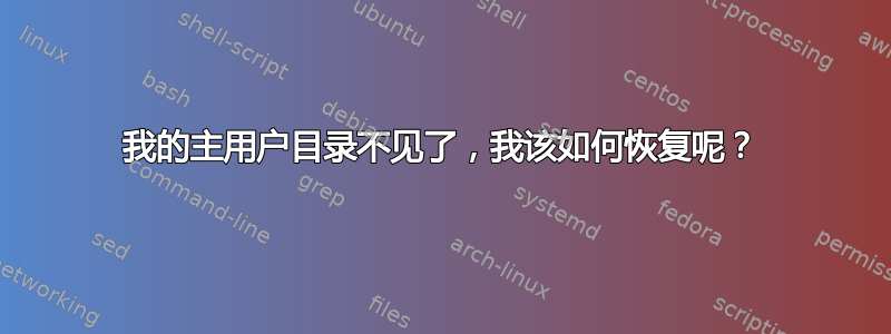 我的主用户目录不见了，我该如何恢复呢？