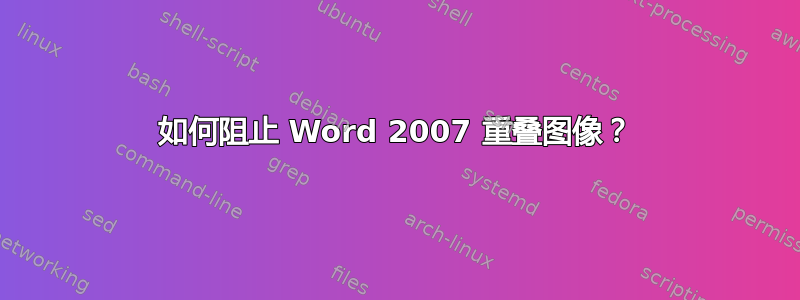 如何阻止 Word 2007 重叠图像？