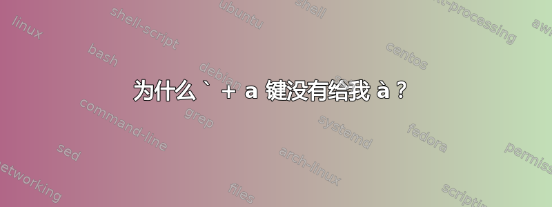 为什么 ` + a 键没有给我 à？