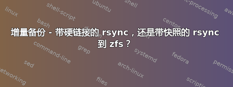 增量备份 - 带硬链接的 rsync，还是带快照的 rsync 到 zfs？