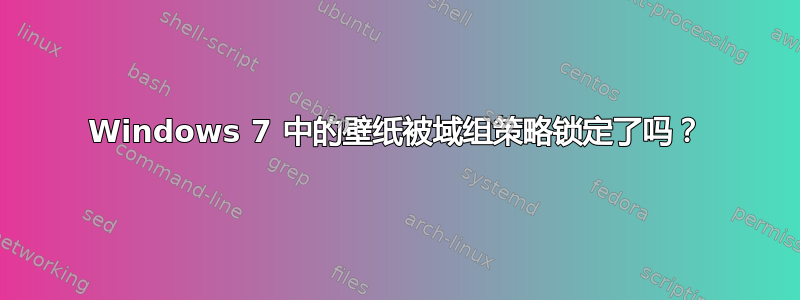 Windows 7 中的壁纸被域组策略锁定了吗？