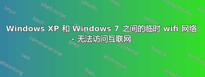 Windows XP 和 Windows 7 之间的临时 wifi 网络 - 无法访问互联网