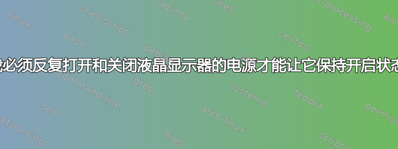 我必须反复打开和关闭液晶显示器的电源才能让它保持开启状态