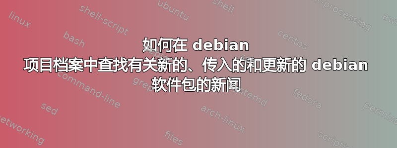 如何在 debian 项目档案中查找有关新的、传入的和更新的 debian 软件包的新闻