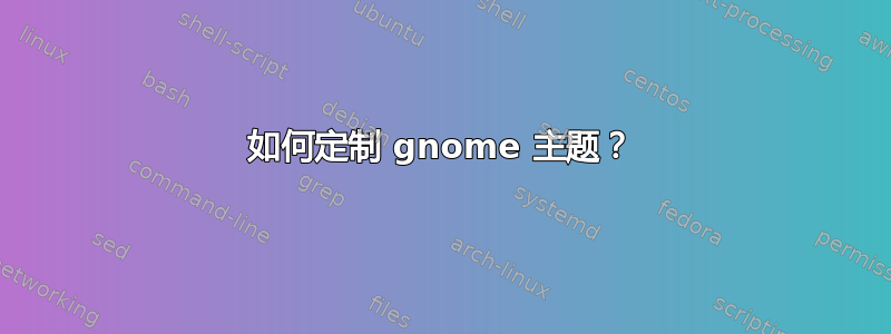 如何定制 gnome 主题？