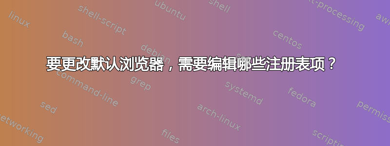 要更改默认浏览器，需要编辑哪些注册表项？