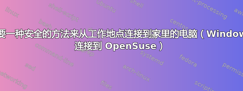 需要一种安全的方法来从工作地点连接到家里的电脑（Windows 连接到 OpenSuse）