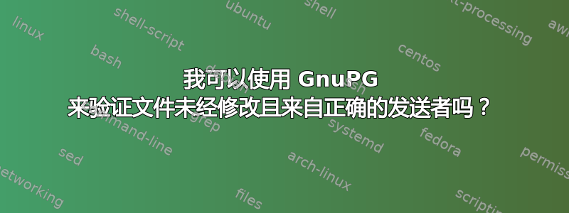 我可以使用 GnuPG 来验证文件未经修改且来自正确的发送者吗？