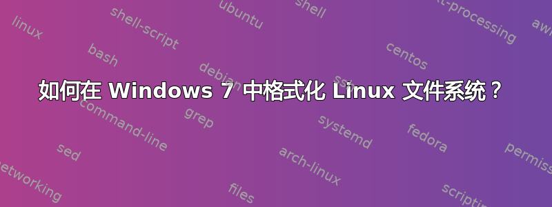 如何在 Windows 7 中格式化 Linux 文件系统？