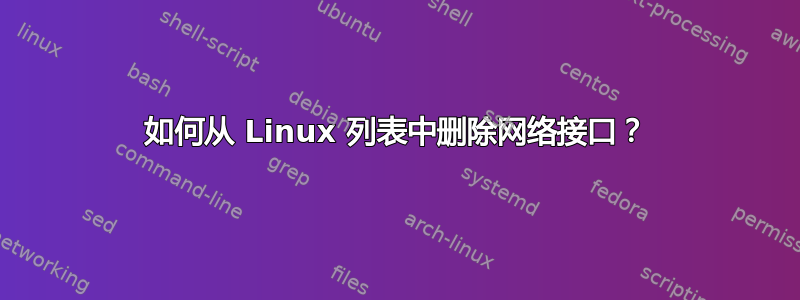 如何从 Linux 列表中删除网络接口？