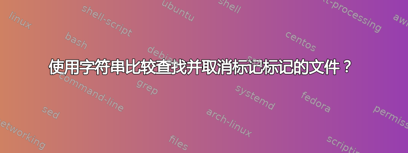 使用字符串比较查找并取消标记标记的文件？