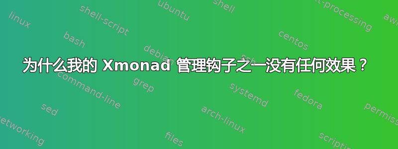 为什么我的 Xmonad 管理钩子之一没有任何效果？