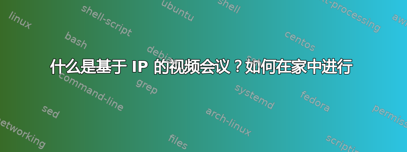 什么是基于 IP 的视频会议？如何在家中进行