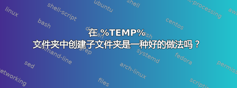 在 %TEMP% 文件夹中创建子文件夹是一种好的做法吗？