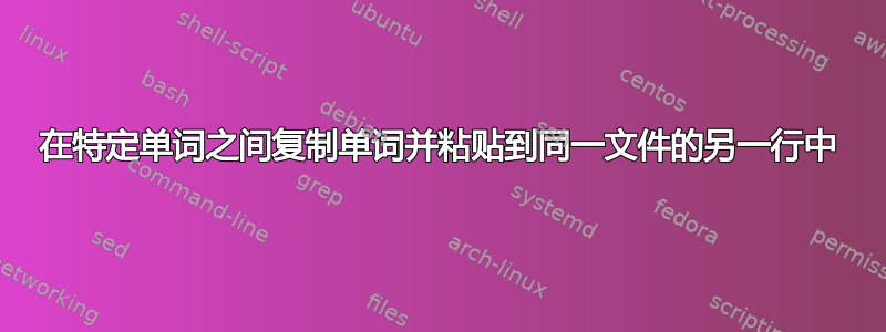 在特定单词之间复制单词并粘贴到同一文件的另一行中