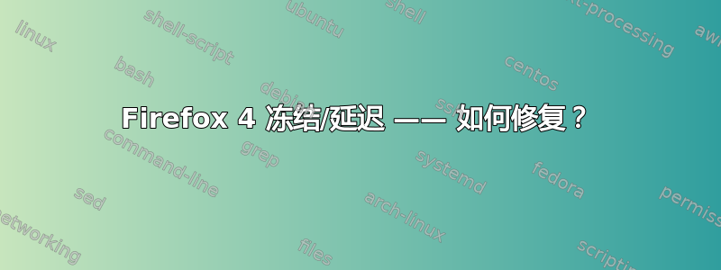 Firefox 4 冻结/延迟 —— 如何修复？