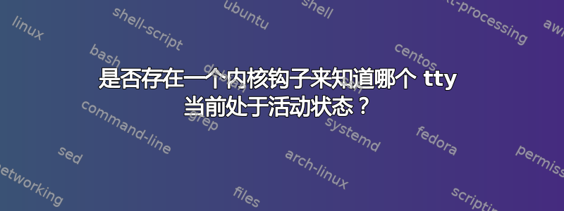 是否存在一个内核钩子来知道哪个 tty 当前处于活动状态？